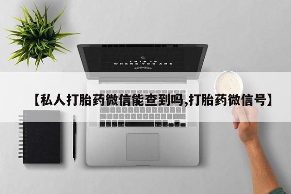 网上米非司酮打胎药官网【私人打胎药微信能查到吗,打胎药微信号】