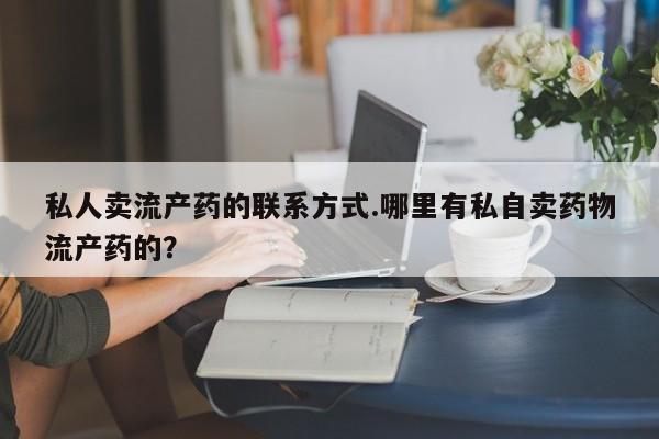 网上米非司酮打胎药官网私人卖流产药的联系方式.哪里有私自卖药物流产药的？
