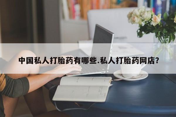 网上米非司酮打胎药官网中国私人打胎药有哪些.私人打胎药网店？