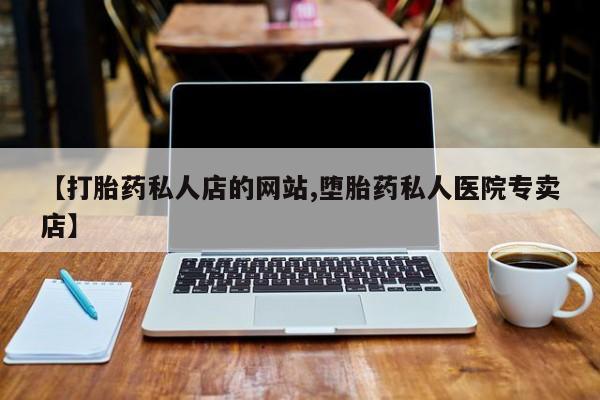 网上米非司酮打胎药官网【打胎药私人店的网站,堕胎药私人医院专卖店】