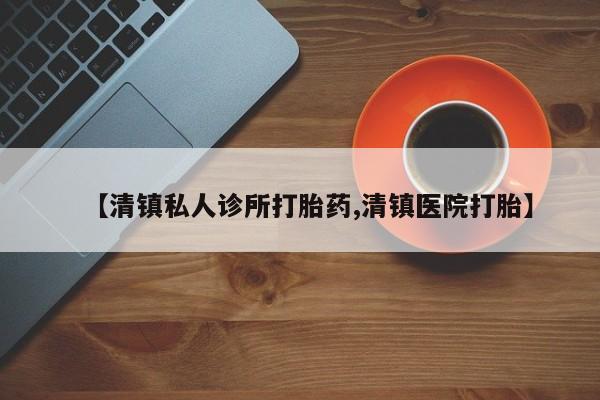 网上米非司酮打胎药官网【清镇私人诊所打胎药,清镇医院打胎】