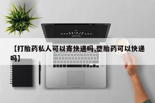 网上米非司酮打胎药官网【打胎药私人可以寄快递吗,堕胎药可以快递吗】