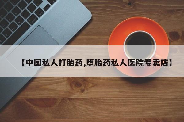 网上米非司酮打胎药官网【中国私人打胎药,堕胎药私人医院专卖店】