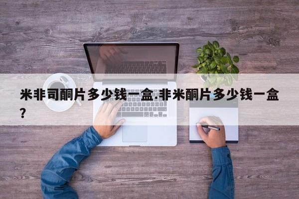 网上米非司酮打胎药官网米非司酮片多少钱一盒.非米酮片多少钱一盒？