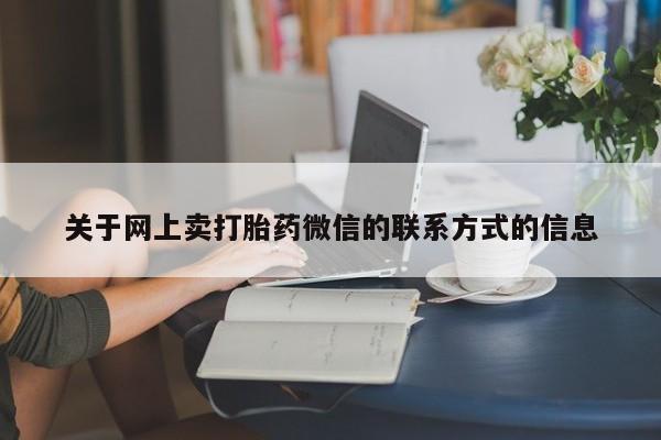 网上米非司酮打胎药官网关于网上卖打胎药微信的联系方式的信息