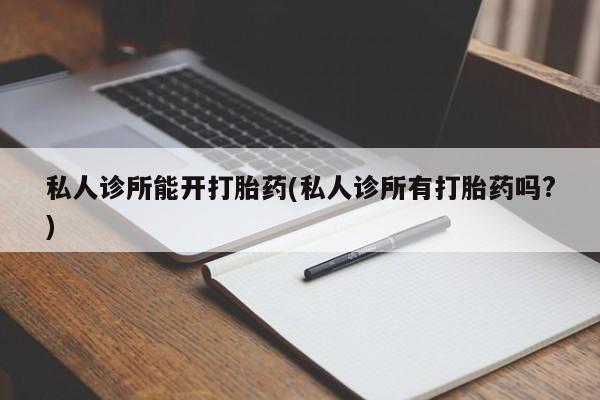网上米非司酮打胎药官网私人诊所能开打胎药(私人诊所有打胎药吗?)