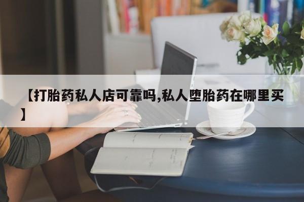 网上米非司酮打胎药官网【打胎药私人店可靠吗,私人堕胎药在哪里买】
