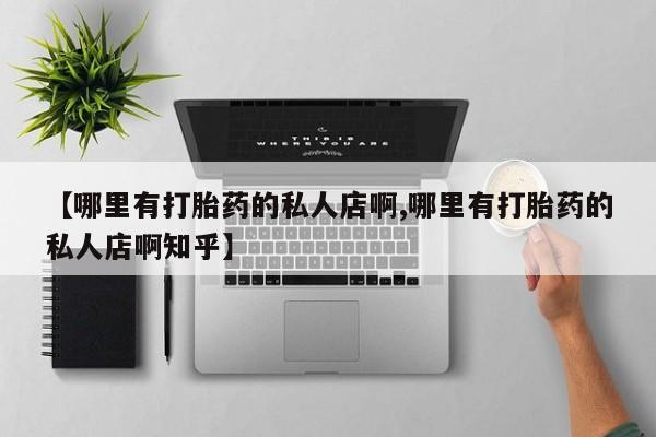 网上米非司酮打胎药官网【哪里有打胎药的私人店啊,哪里有打胎药的私人店啊知乎】