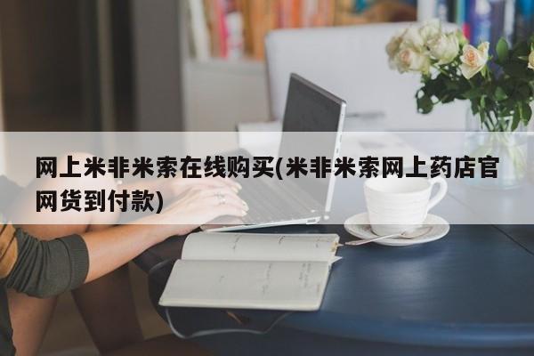 网上米非司酮打胎药官网网上米非米索在线购买(米非米索网上药店官网货到付款)
