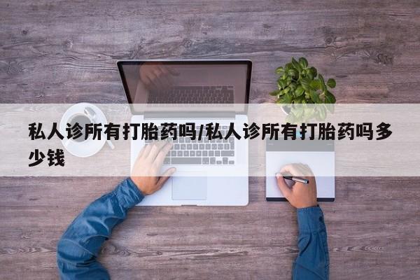 网上米非司酮打胎药官网私人诊所有打胎药吗/私人诊所有打胎药吗多少钱