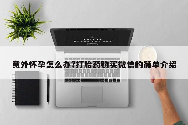 网上米非司酮打胎药官网意外怀孕怎么办?打胎药购买微信的简单介绍