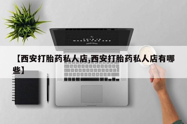 网上米非司酮打胎药官网【西安打胎药私人店,西安打胎药私人店有哪些】