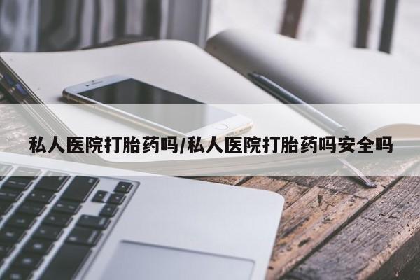 网上米非司酮打胎药官网私人医院打胎药吗/私人医院打胎药吗安全吗