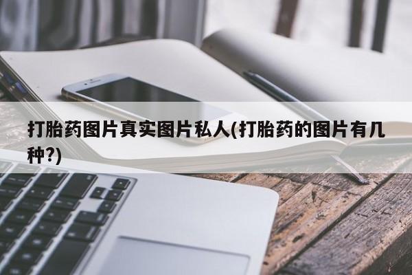 网上米非司酮打胎药官网打胎药图片真实图片私人(打胎药的图片有几种?)