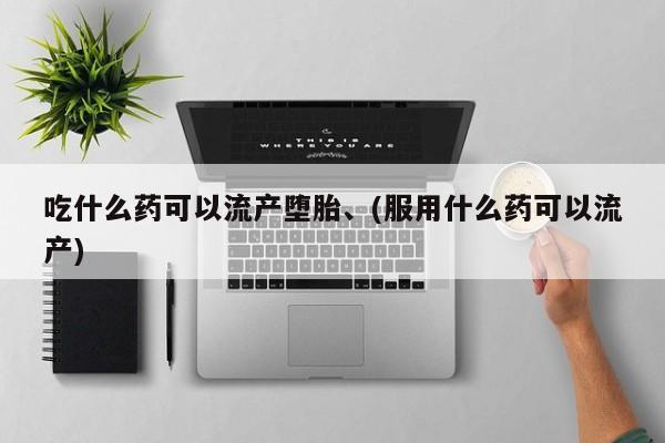 网上米非司酮打胎药官网吃什么药可以流产堕胎、(服用什么药可以流产)