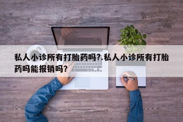 网上米非司酮打胎药官网私人小诊所有打胎药吗?.私人小诊所有打胎药吗能报销吗？