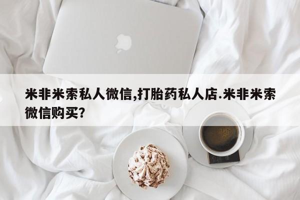网上米非司酮打胎药官网米非米索私人微信,打胎药私人店.米非米索微信购买？