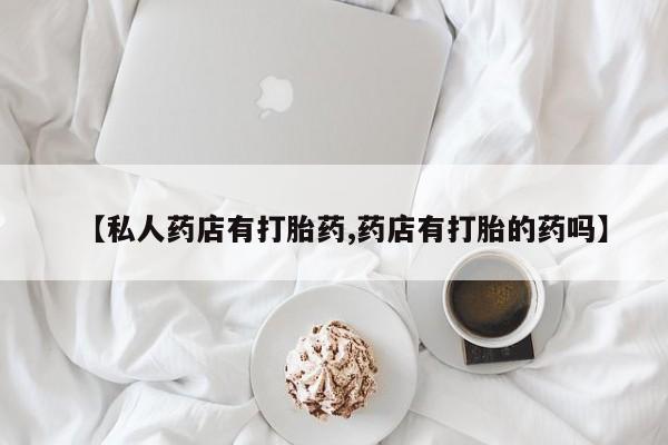 网上米非司酮打胎药官网【私人药店有打胎药,药店有打胎的药吗】