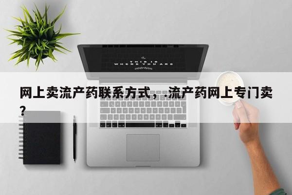 网上米非司酮打胎药官网网上卖流产药联系方式，.流产药网上专门卖？