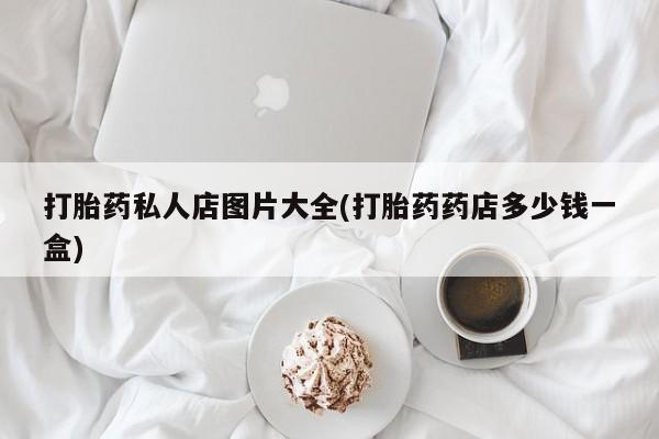 网上米非司酮打胎药官网打胎药私人店图片大全(打胎药药店多少钱一盒)