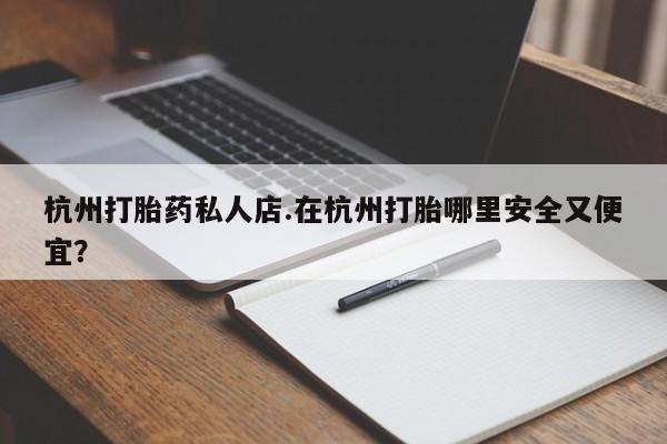 网上米非司酮打胎药官网杭州打胎药私人店.在杭州打胎哪里安全又便宜？