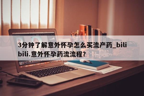 网上米非司酮打胎药官网3分钟了解意外怀孕怎么买流产药_bilibili.意外怀孕药流流程？